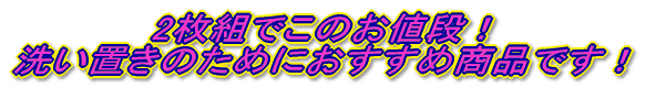 2枚組でこのお値段！ 洗い置きのためにおすすめ商品です！