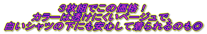 3枚組でこのお値段！ カラーは透けにくいベージュで白いシャツのしたにも安心して着られるのも◎