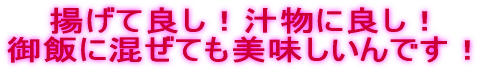 揚げて良し！汁物に良し！御飯に混ぜても美味しいんです！
