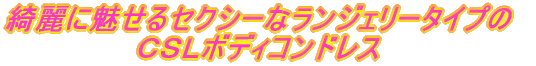 綺麗に魅せるセクシーなランジェリータイプの ＣＳＬボディコンドレス