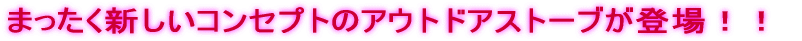 �܂������V�����R���Z�v�g�̃A�E�g�h�A�X�g�[�u���o��I�I