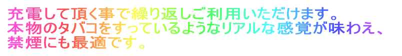 充電して頂く事で繰り返しご利用いただけます。 本物のタバコをすっているようなリアルな感覚が味わえ、 禁煙にも最適です。