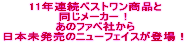 11年連続ベストワン商品と同じメーカー！ あのファベ社から日本未発売のニューフェイスが登場！ 