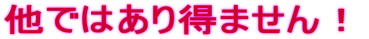 他ではあり得ません！